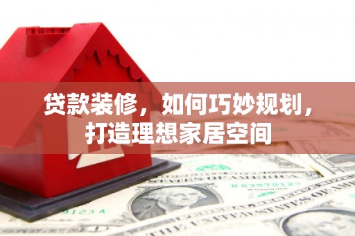 暖暖贷款装修，如何巧妙规划，打造理想家居空间