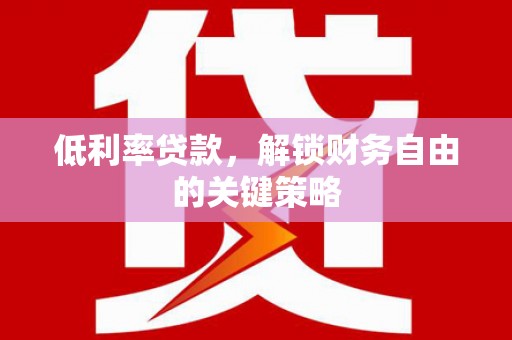 固镇低利率贷款，解锁财务自由的关键策略