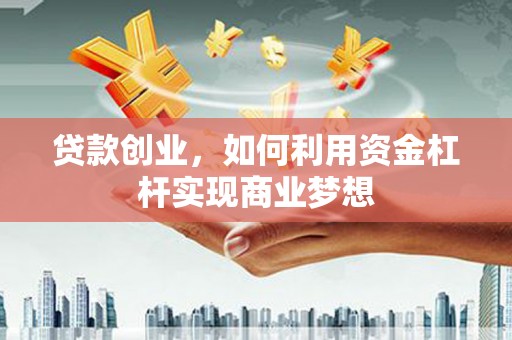 武昌贷款创业，如何利用资金杠杆实现商业梦想