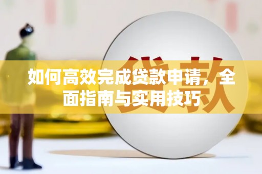 天元如何高效完成贷款申请，全面指南与实用技巧