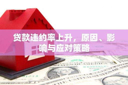 杭锦旗贷款违约率上升，原因、影响与应对策略