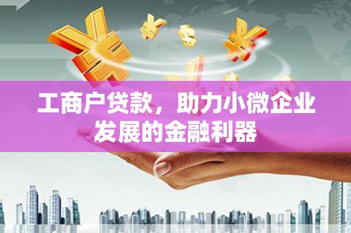 春日工商户贷款，助力小微企业发展的金融利器
