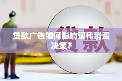 绛县贷款广告如何影响现代消费决策？