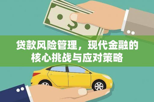 猇亭贷款风险管理，现代金融的核心挑战与应对策略