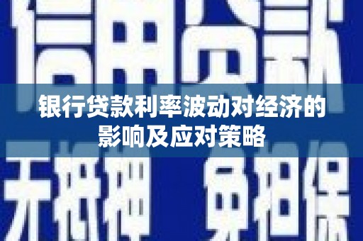 武隆银行贷款利率波动对经济的影响及应对策略