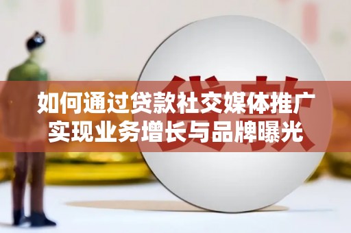 睢阳如何通过贷款社交媒体推广实现业务增长与品牌曝光