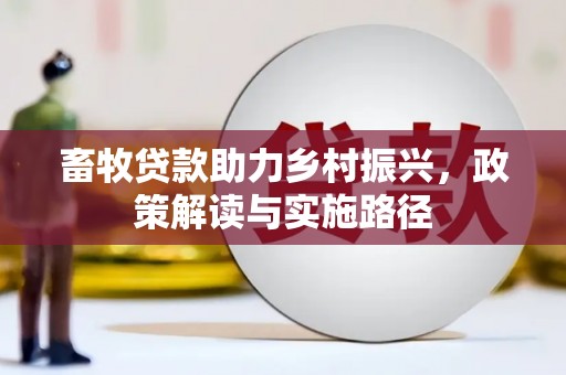云安畜牧贷款助力乡村振兴，政策解读与实施路径
