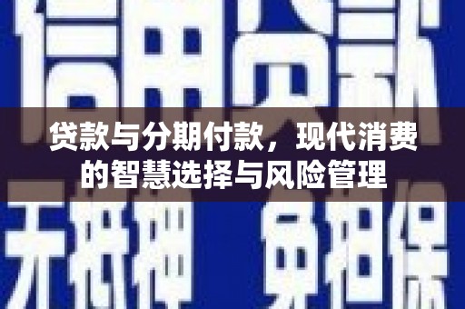 埤头贷款与分期付款，现代消费的智慧选择与风险管理