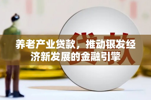 淇县养老产业贷款，推动银发经济新发展的金融引擎