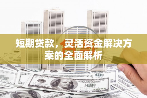 香山短期贷款，灵活资金解决方案的全面解析