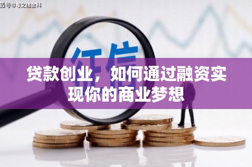 竹溪贷款创业，如何通过融资实现你的商业梦想