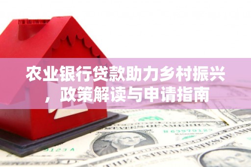 横栏农业银行贷款助力乡村振兴，政策解读与申请指南