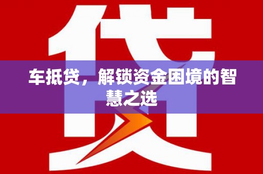 薛城车抵贷，解锁资金困境的智慧之选