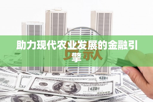 独山助力现代农业发展的金融引擎