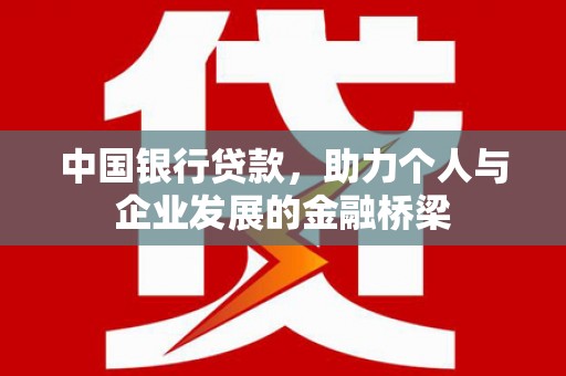 赤壁中国银行贷款，助力个人与企业发展的金融桥梁