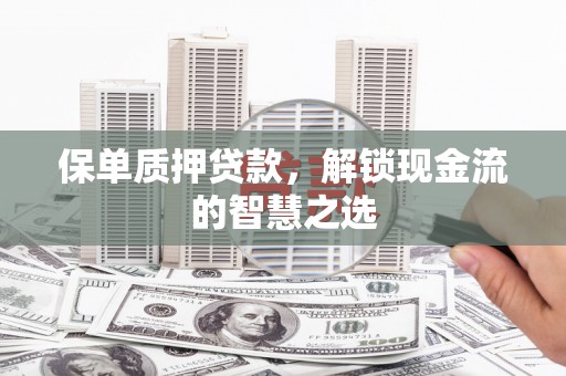 自流井保单质押贷款，解锁现金流的智慧之选