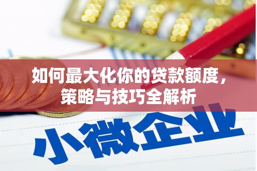 增城如何最大化你的贷款额度，策略与技巧全解析