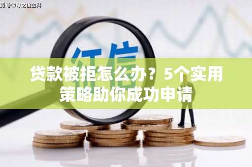 常熟贷款被拒怎么办？5个实用策略助你成功申请