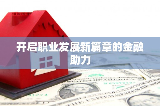 晋江开启职业发展新篇章的金融助力