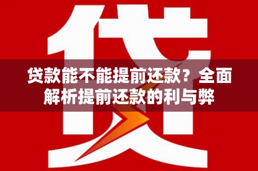 潼关贷款能不能提前还款？全面解析提前还款的利与弊