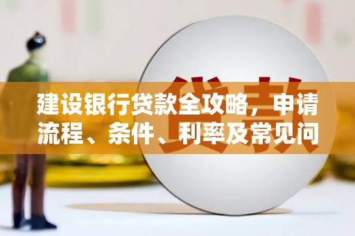 岭东建设银行贷款全攻略，申请流程、条件、利率及常见问题解答