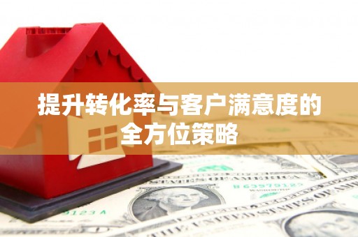 荔波提升转化率与客户满意度的全方位策略