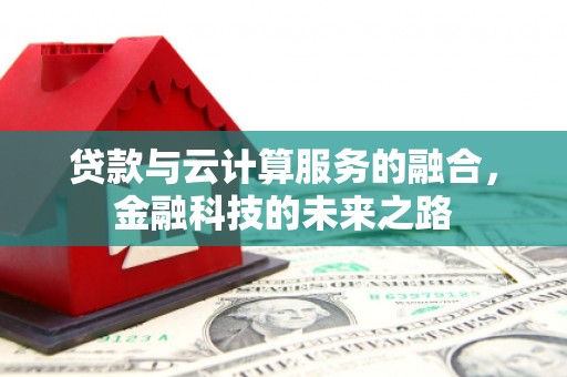 呼和浩特贷款与云计算服务的融合，金融科技的未来之路