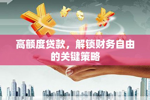 凉城高额度贷款，解锁财务自由的关键策略
